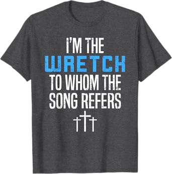 Fun Christian Apparel I'm The Wretch To Whom The Song Refers T-Shirt