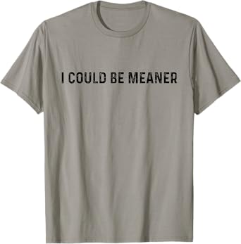 Funny I Could Be Meaner T-Shirt
