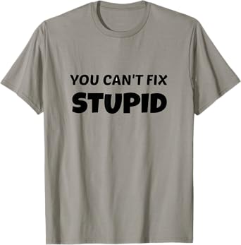 You Can't Fix Stupid T Shirt T-Shirt