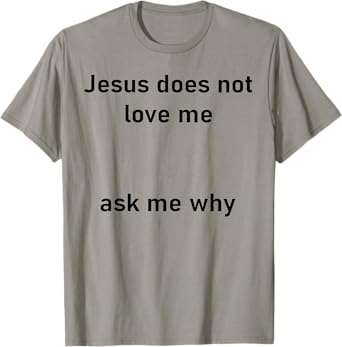 Jesus Doesn't Love Me Ask Me Why T-Shirt