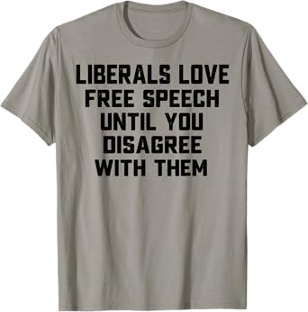Liberals Love Free Speech Until You Disagree With Them T-Shirt