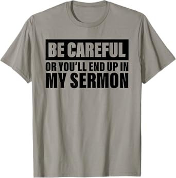 Be Careful Or You'll End Up In My Sermon T-Shirt
