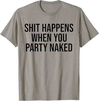 Shit Happens When You Party Naked Funny T-Shirt