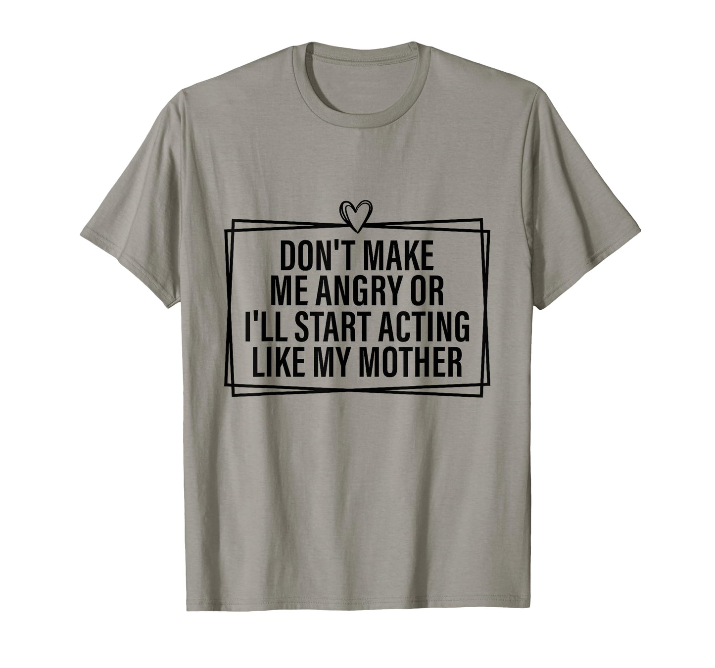 Don't Make Me Angry Or I'll Start Acting Like My Mother T-Shirt