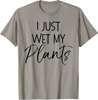 I Just Wet My Plants Shirt Funny Garden & Gardening Pun Tee T-Shirt
