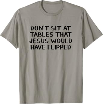 Donโt Sit At Tables That Jesus Would Have Flipped T-Shirt