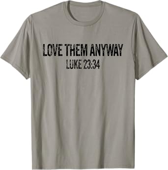 Love Them Anyway Luke 23 34 Jesus Christian Religious T-Shirt