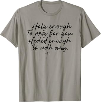 Holy Enough To Pray For You Healed Enough To Walk Away T-Shirt