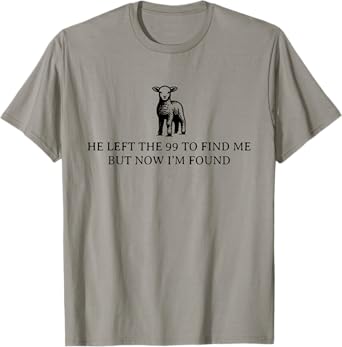 He Left The 99 To Find Me, But Now I'm Found T-Shirt