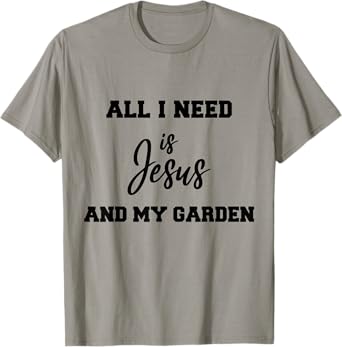 All i need is Jesus and my Garden T-Shirt