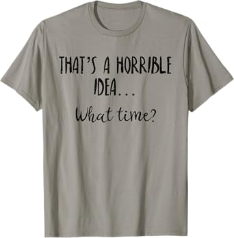 Thats a Horrible Idea What Time Shirt,Sarcastic Day Drinking T-Shirt