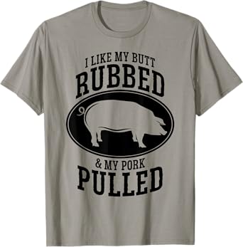I Like My Butt Rubbed and My Pork Pulled BBQ T-Shirt