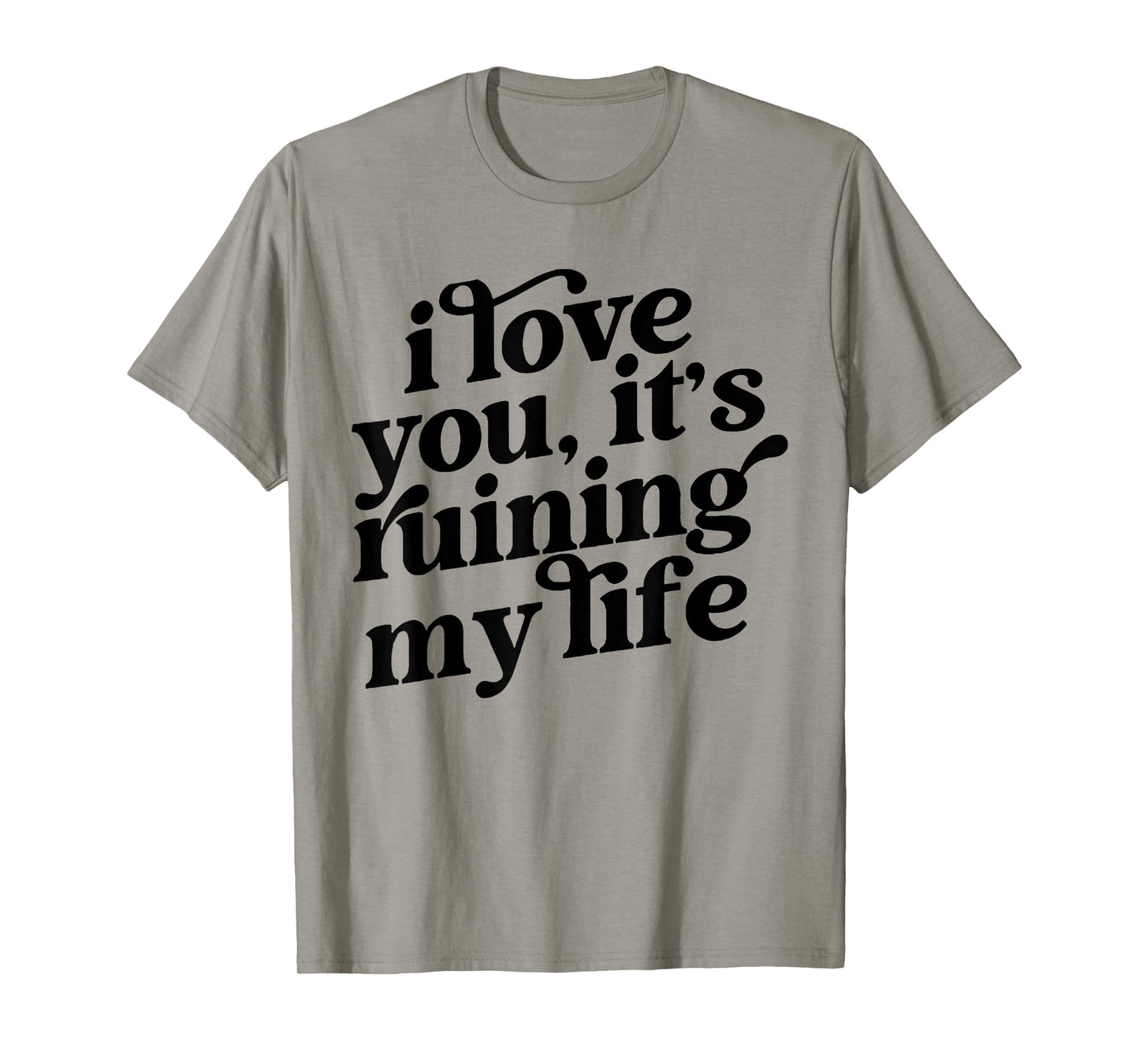 I Love You It's Ruining My Life T-Shirt