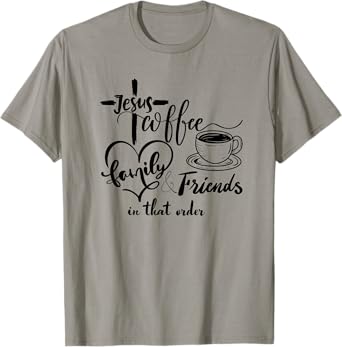 Jesus, coffee, family and friends, in that order T-Shirt