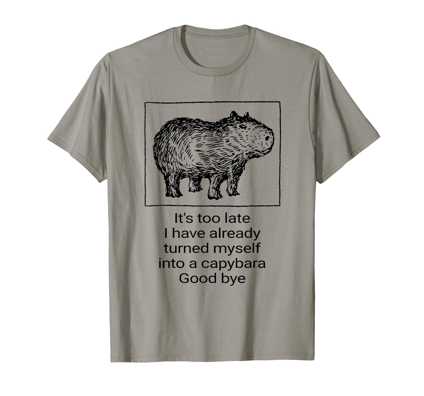 Itβs Too Late I Have Already Turned Myself Into A Capybara T-Shirt