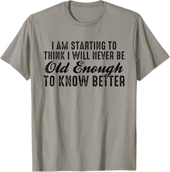 I Am Starting To Think I Will Never Be Old Enough To Know T-Shirt
