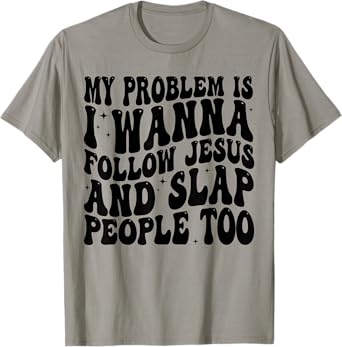 My Problem Is I Want To Follow Jesus And Slap People Too T-Shirt