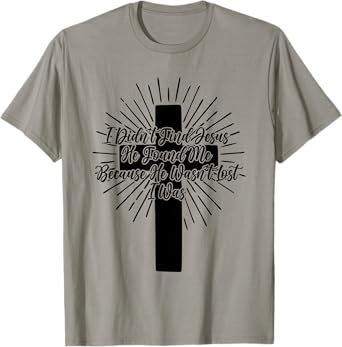 I Didn't Find Jesus He Found Me Because He Wasn't Lost I Was T-Shirt