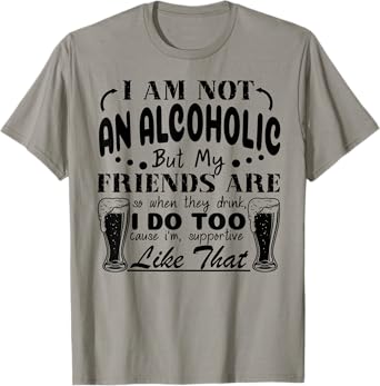 I'm Not An Alcoholic But My Friends Are So When They Drink T-Shirt
