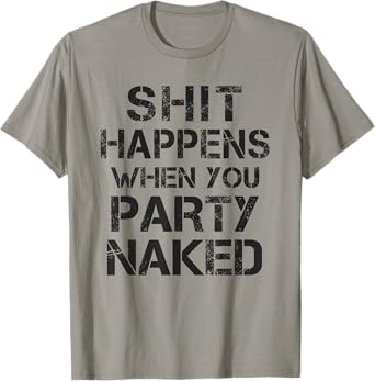 Funny Shit Happens When You Party Naked Inappropriate Joke T-Shirt