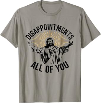 Disappointments All Of You Christian Jesus Disappointments Sarcastic All Of You Christian Jesus T-Shirt