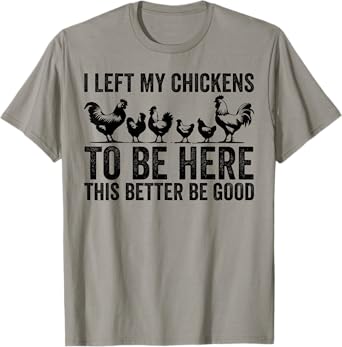 I Left My chickens To Be Here This Better Be Good T-Shirt