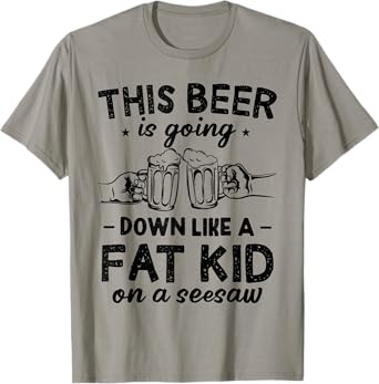This Beer Is Going Down Like A Fat Kid On A Seesaw Drinking T-Shirt