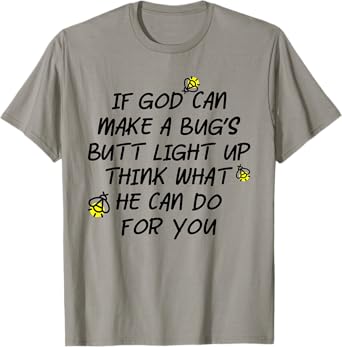 If God Can Make A Bug's Butt Light Up Think What He Can Do T-Shirt