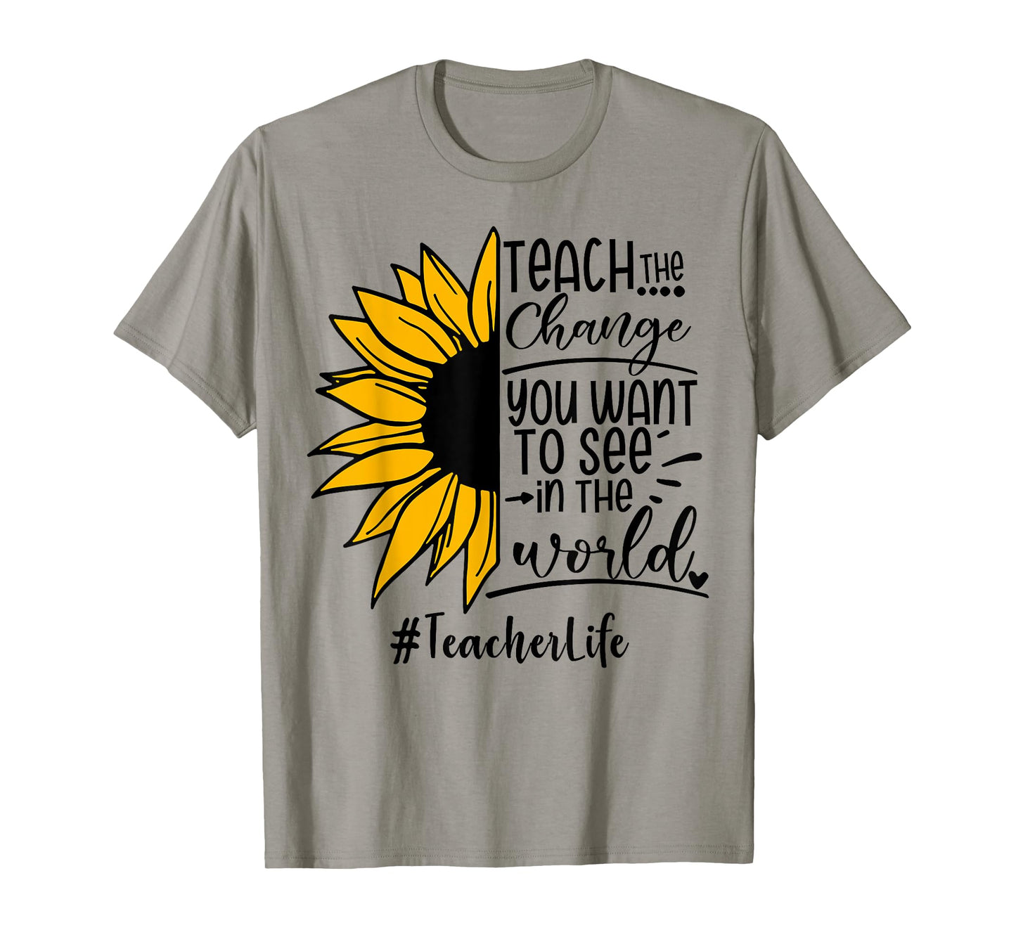 Sunflower Teach The Change You Want To See Teacher life Men Women T-Shirt
