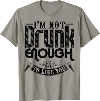 I'm Not Drunk Enough To Like You Shirt Funny Drinking T-Shirt