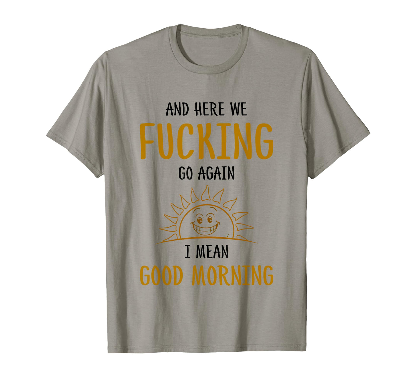 Here We F-cking Go Again I Mean Good Morning Funny Saying T-Shirt