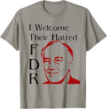 FDR Shirt - I welcome their hatred