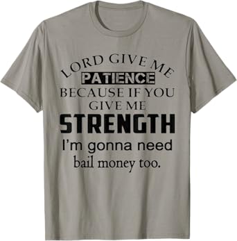 Funny Lord Give Me Patience Not Strength Or I'll Need Bail T-Shirt