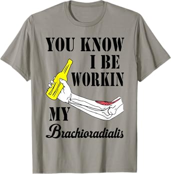 You Know I Be Workin My Brachioradialis T-Shirt