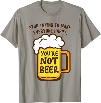 Stop Trying to Make Everyone Happy You're not Beer T-Shirt