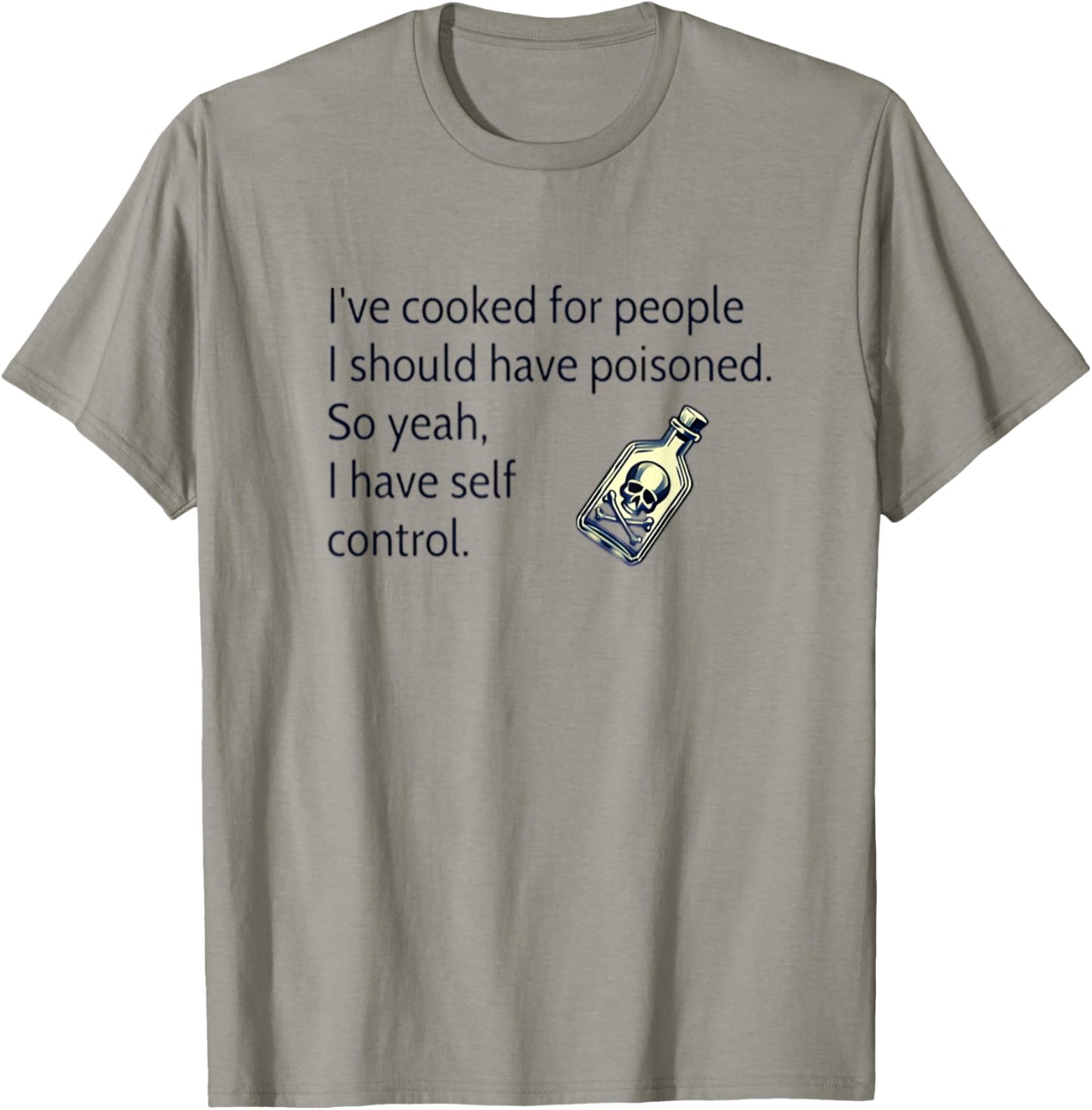 I've Cooked For People I Should Have Poisoned So Yes I Do T-Shirt