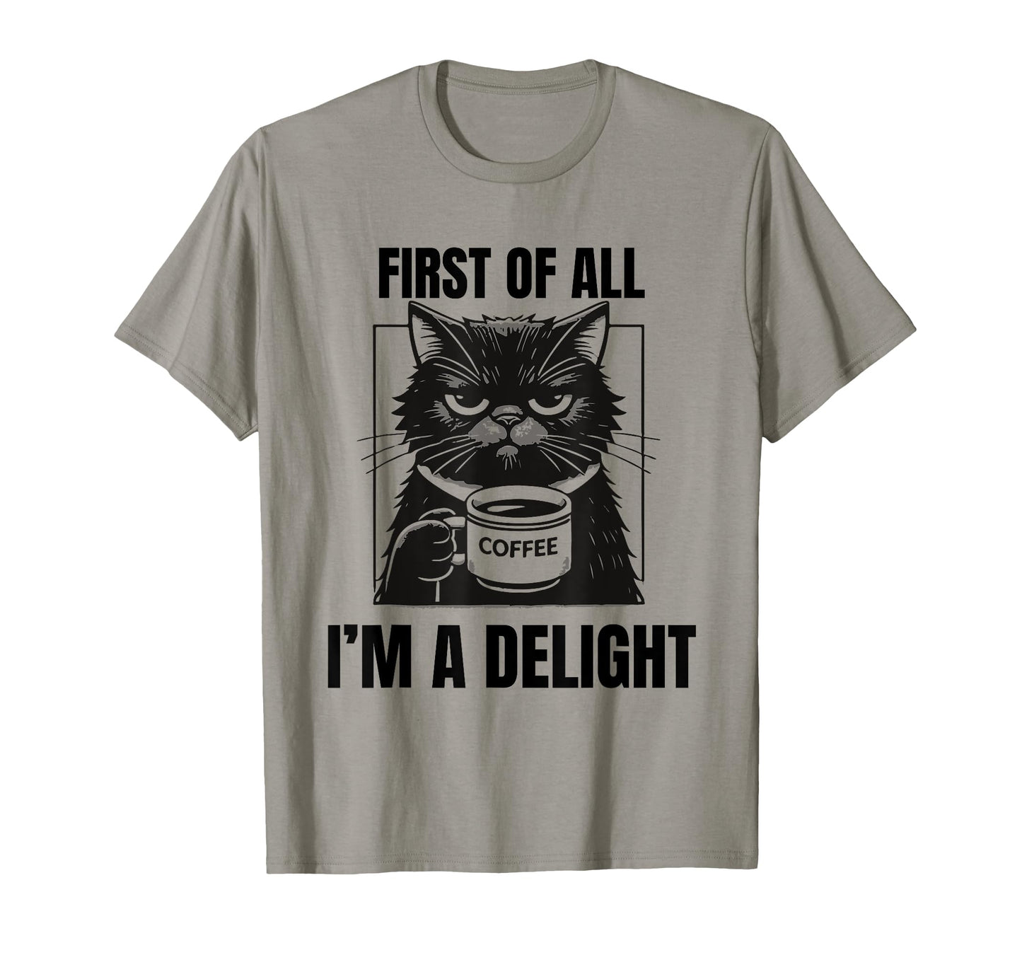 First Of All I'm A Delight Sarcastic Coffee Grumpy Funny Cat Men Women T-Shirt