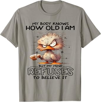 My body knows how old I am but my minds refuses to believe T-Shirt
