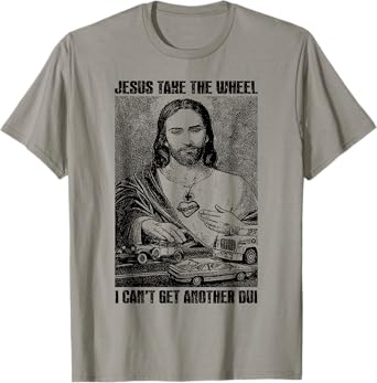 Jesus Take The Wheel I Can't Get Another Dui T-Shirt