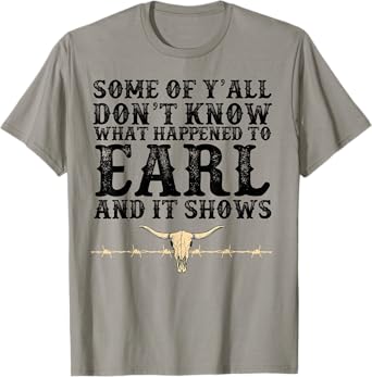 Some Of Y'all Don't Know What Happened To Earl And It Shows T-Shirt
