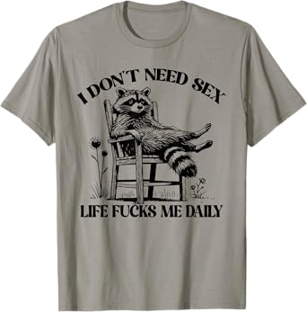 Funny I Don't Need Sex Life Fucks Me Daily Relax Raccoon T-Shirt