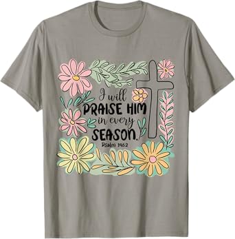 I-Will Praise Him In Every Season Floral Bible Verse Faith T-Shirt