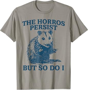 The Horrors Persist But So Do I Funny Angry Opossum Possum T-Shirt