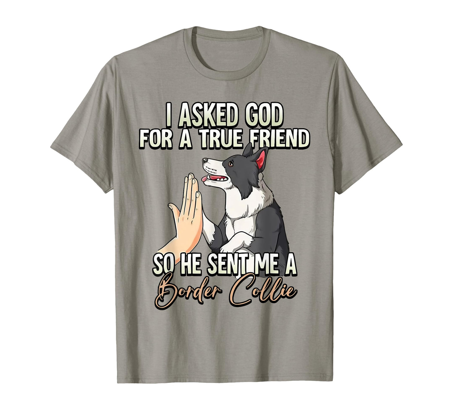 I Asked God For A True Friend So He Sent Me A Border Collie T-Shirt