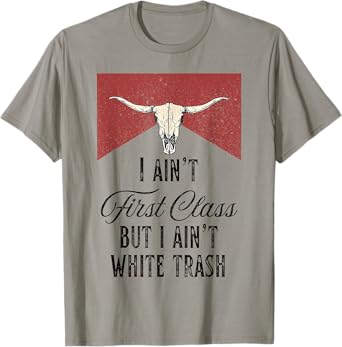 I Ain’t First Class But I Ain’t White Trash Men Women T-Shirt