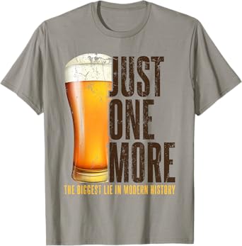 Just one more beer the biggest lie in modern history party T-Shirt
