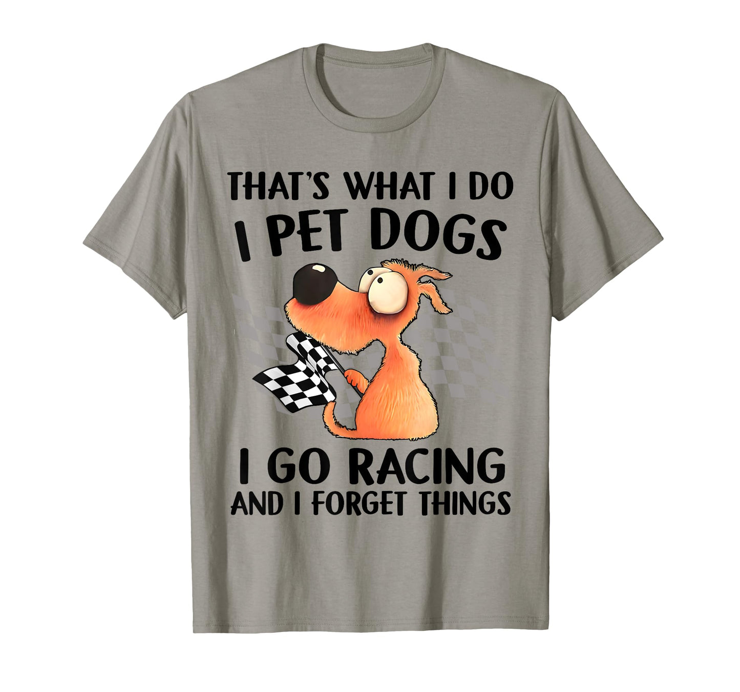 That's What I Do I Pet Dogs I go Racing And I Forget Things T-Shirt