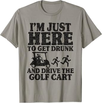 I'm Just Here To Get Drunk And Drive The Golf Cart Joke Golf T-Shirt