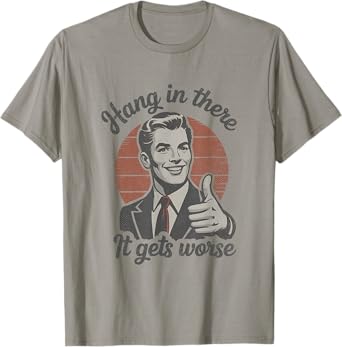 Hang in There It Gets Worse 50s Dark Humor Existential Dread T-Shirt