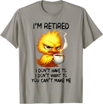 I am retired I don't have to I don't want to you can't make T-Shirt